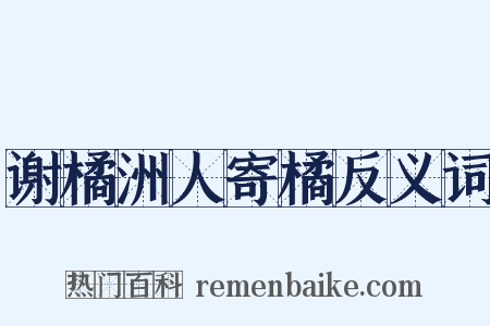 谢橘洲人寄橘反义词是什么意思的图片
